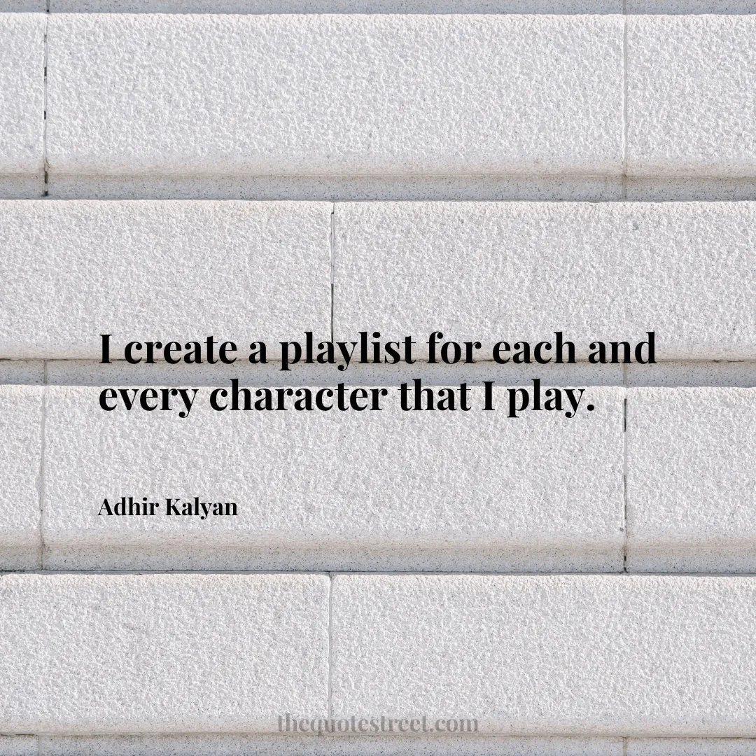 I create a playlist for each and every character that I play. - Adhir Kalyan