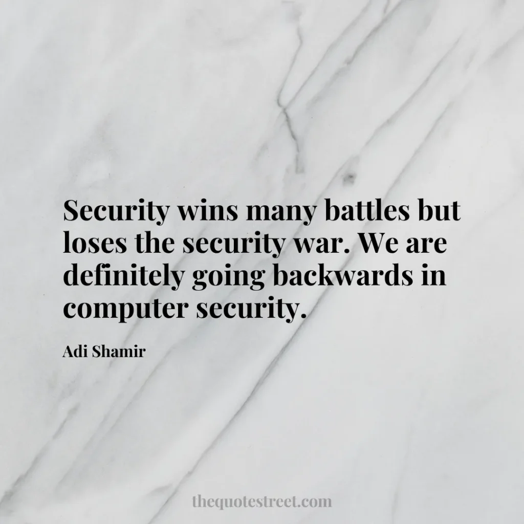 Security wins many battles but loses the security war. We are definitely going backwards in computer security. - Adi Shamir