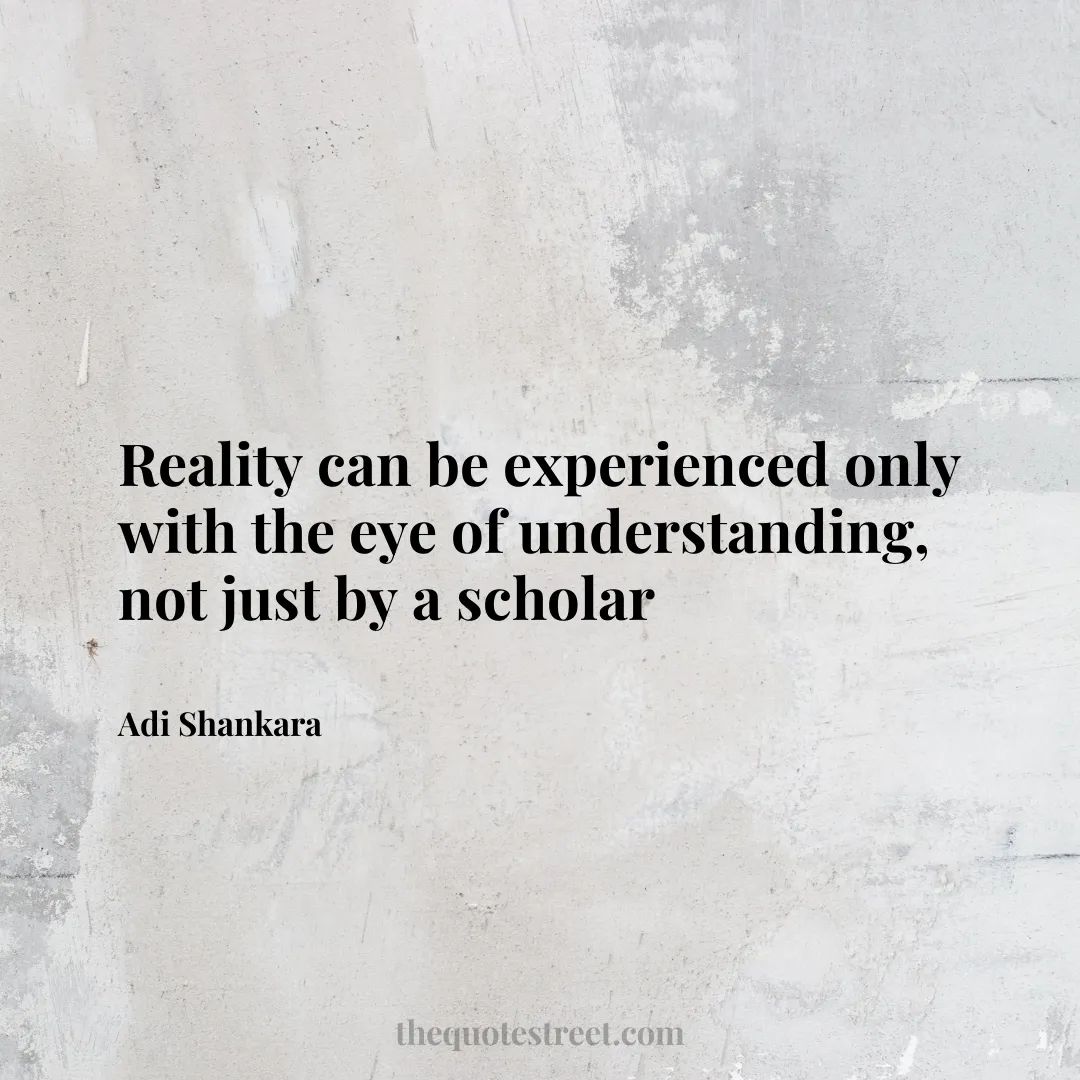 Reality can be experienced only with the eye of understanding