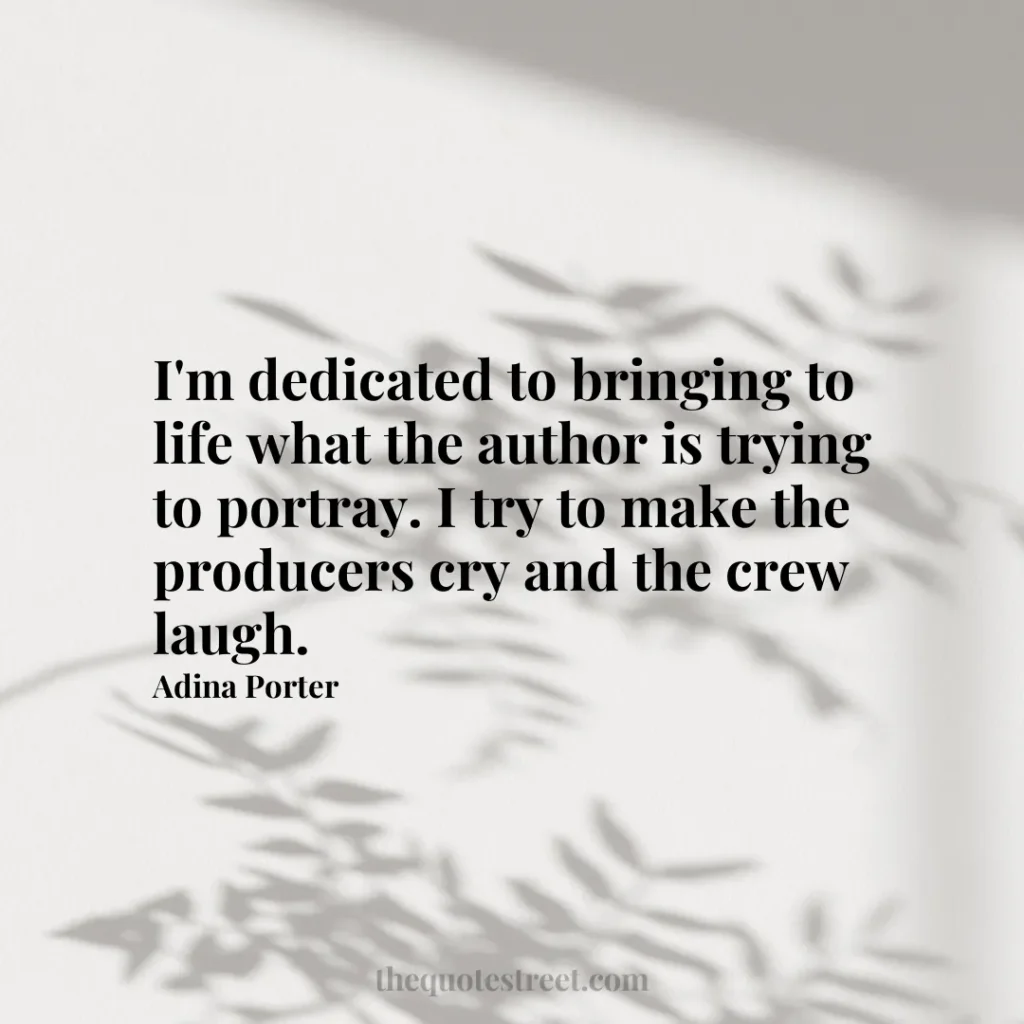 I'm dedicated to bringing to life what the author is trying to portray. I try to make the producers cry and the crew laugh. - Adina Porter