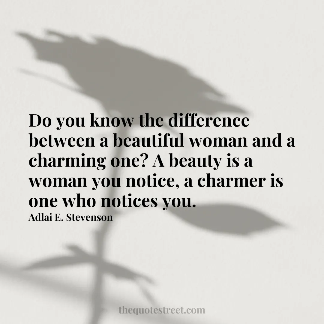 Do you know the difference between a beautiful woman and a charming one? A beauty is a woman you notice