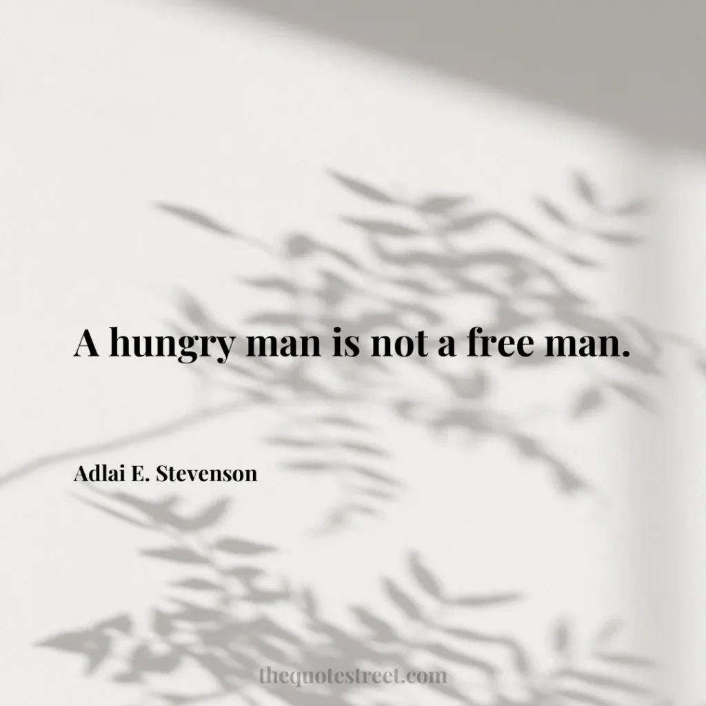 A hungry man is not a free man. - Adlai E. Stevenson