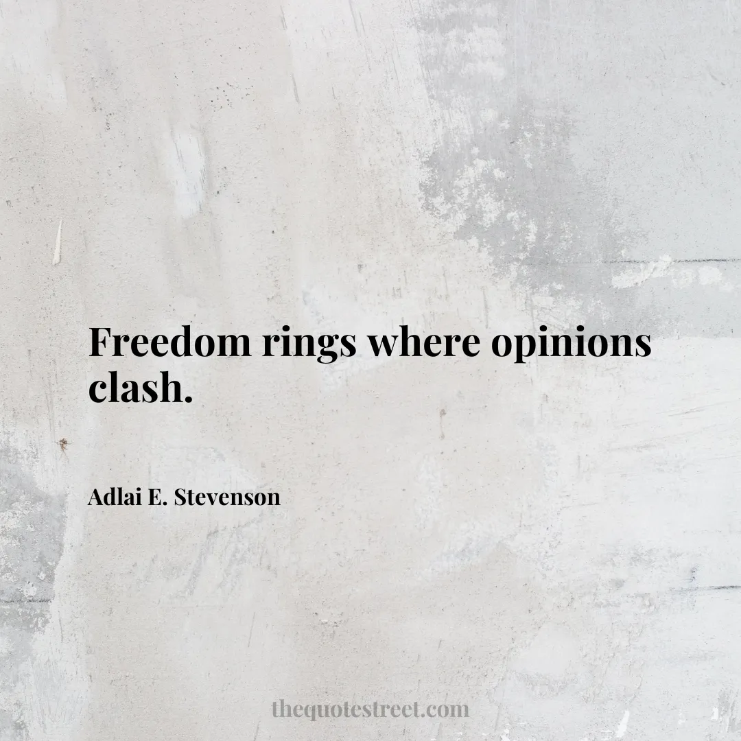 Freedom rings where opinions clash. - Adlai E. Stevenson