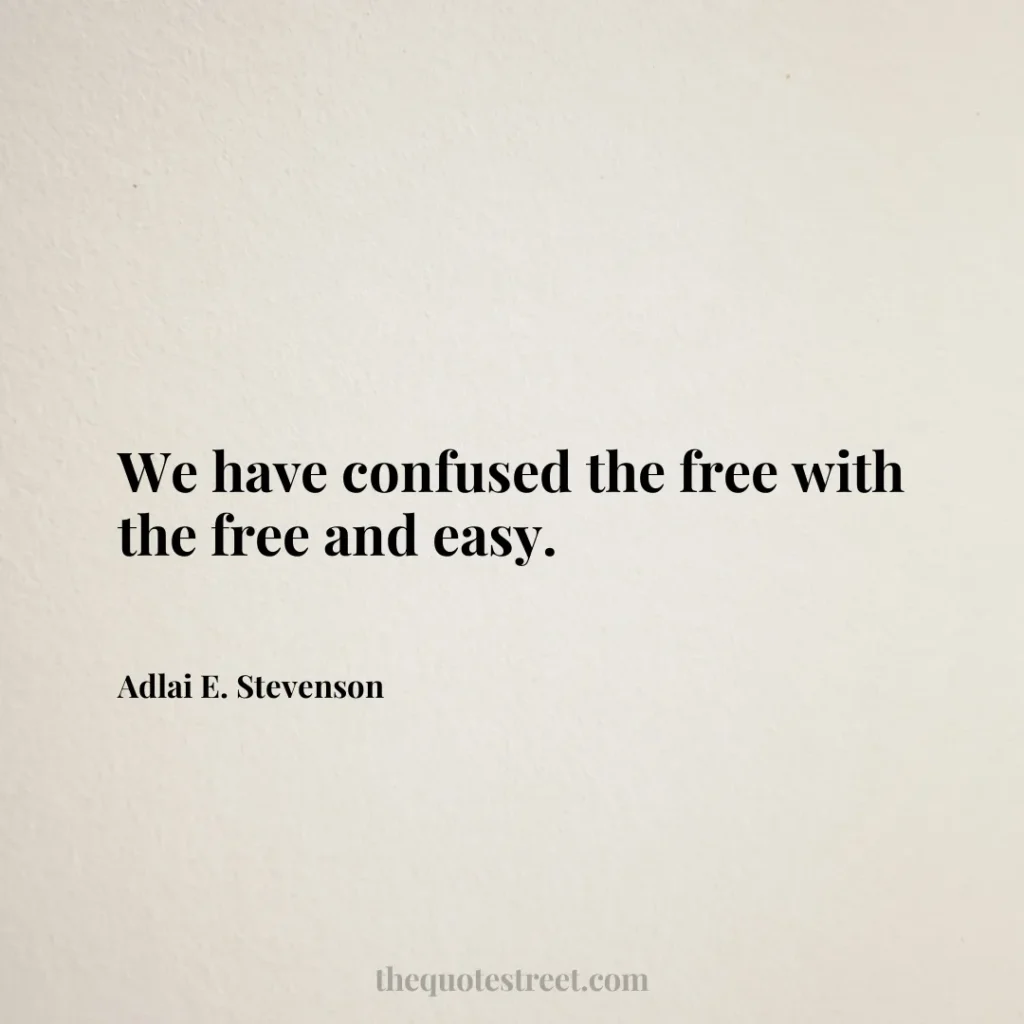 We have confused the free with the free and easy. - Adlai E. Stevenson