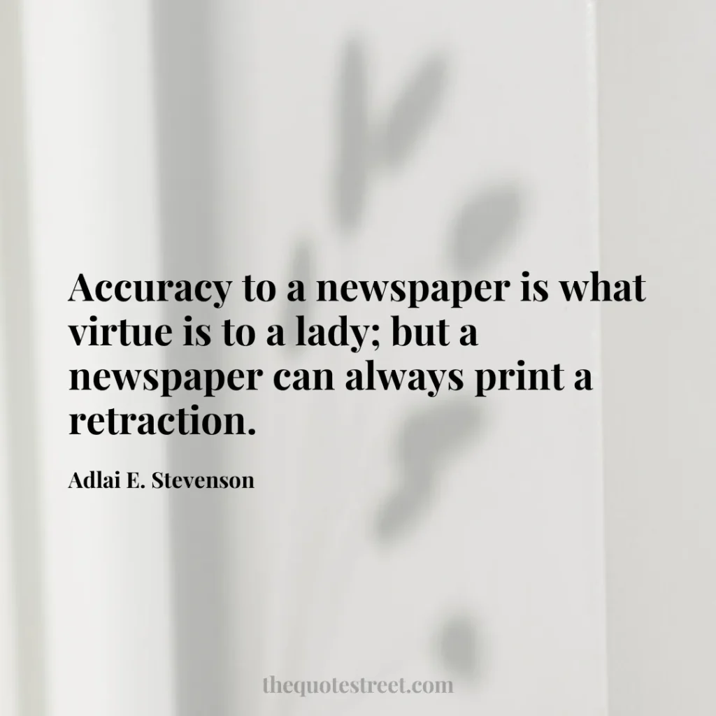 Accuracy to a newspaper is what virtue is to a lady; but a newspaper can always print a retraction. - Adlai E. Stevenson