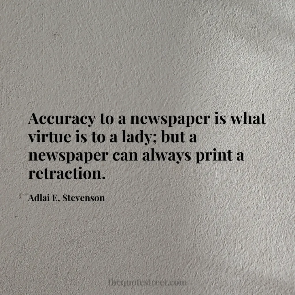 Accuracy to a newspaper is what virtue is to a lady; but a newspaper can always print a retraction. - Adlai E. Stevenson