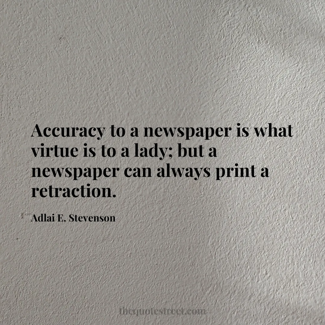 Accuracy to a newspaper is what virtue is to a lady; but a newspaper can always print a retraction. - Adlai E. Stevenson
