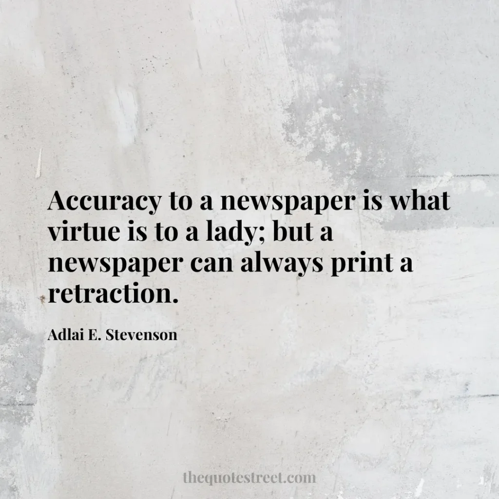 Accuracy to a newspaper is what virtue is to a lady; but a newspaper can always print a retraction. - Adlai E. Stevenson