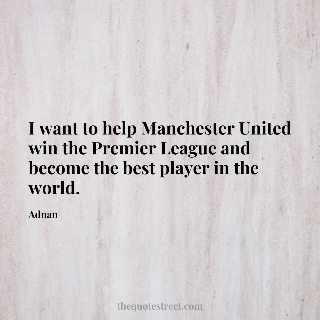 I want to help Manchester United win the Premier League and become the best player in the world. - Adnan