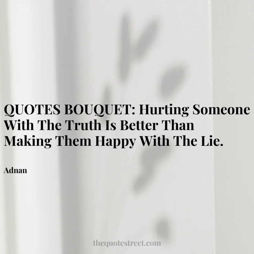 QUOTES BOUQUET: Hurting Someone With The Truth Is Better Than Making Them Happy With The Lie. - Adnan