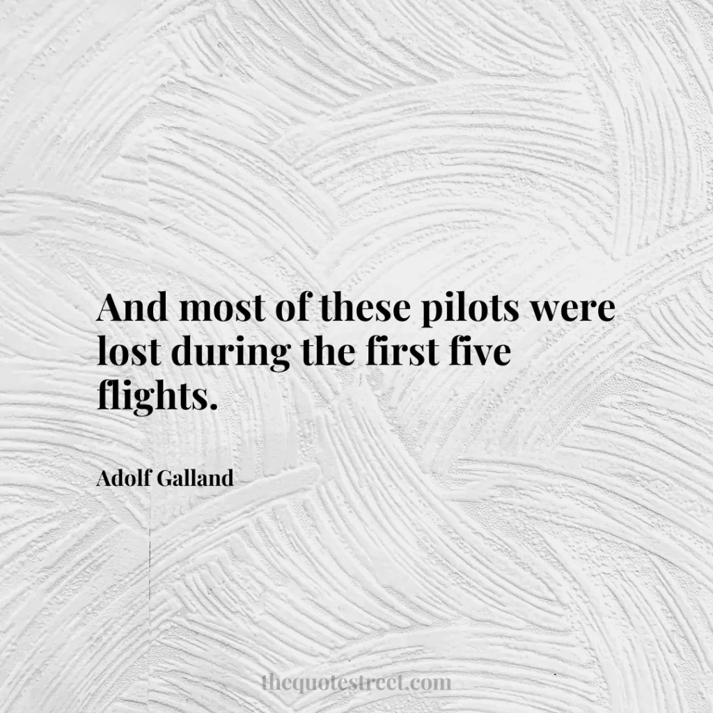 And most of these pilots were lost during the first five flights. - Adolf Galland