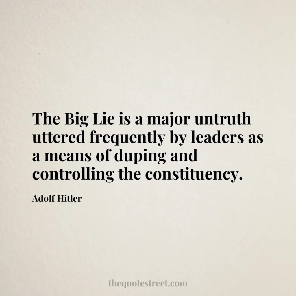 The Big Lie is a major untruth uttered frequently by leaders as a means of duping and controlling the constituency. - Adolf Hitler
