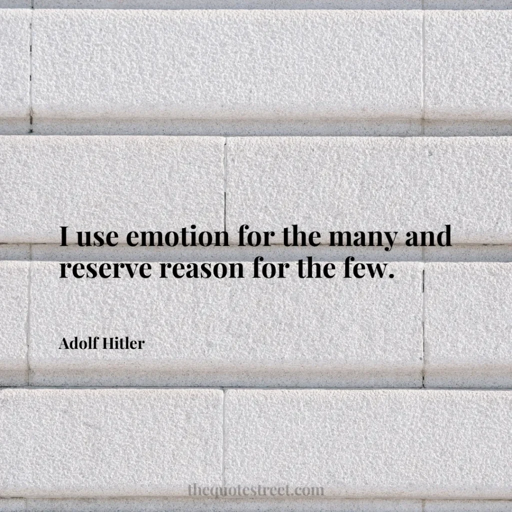 I use emotion for the many and reserve reason for the few. - Adolf Hitler