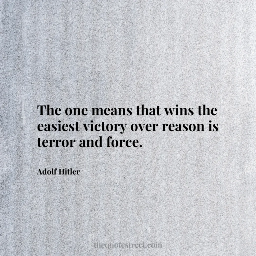 The one means that wins the easiest victory over reason is terror and force. - Adolf Hitler