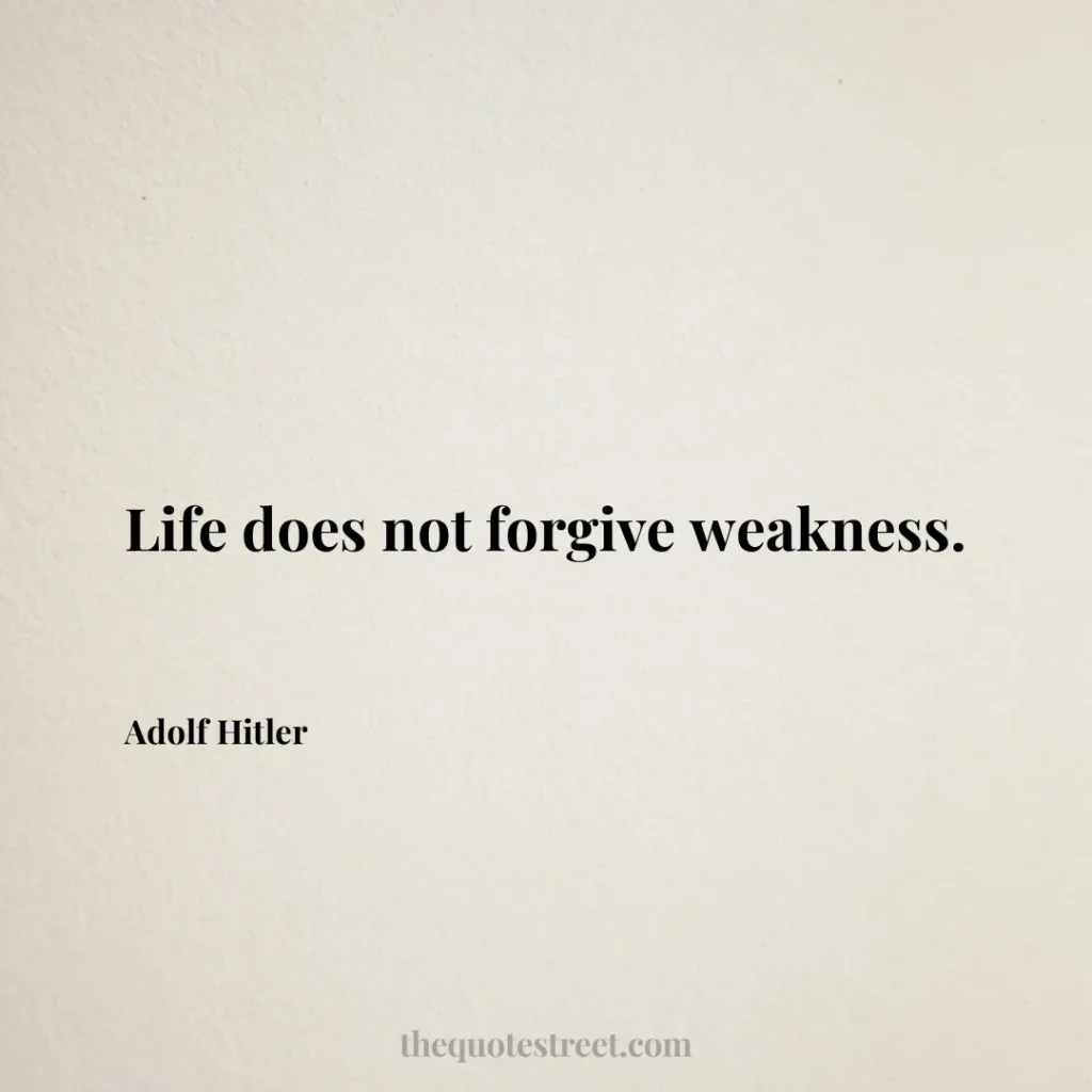 Life does not forgive weakness. - Adolf Hitler