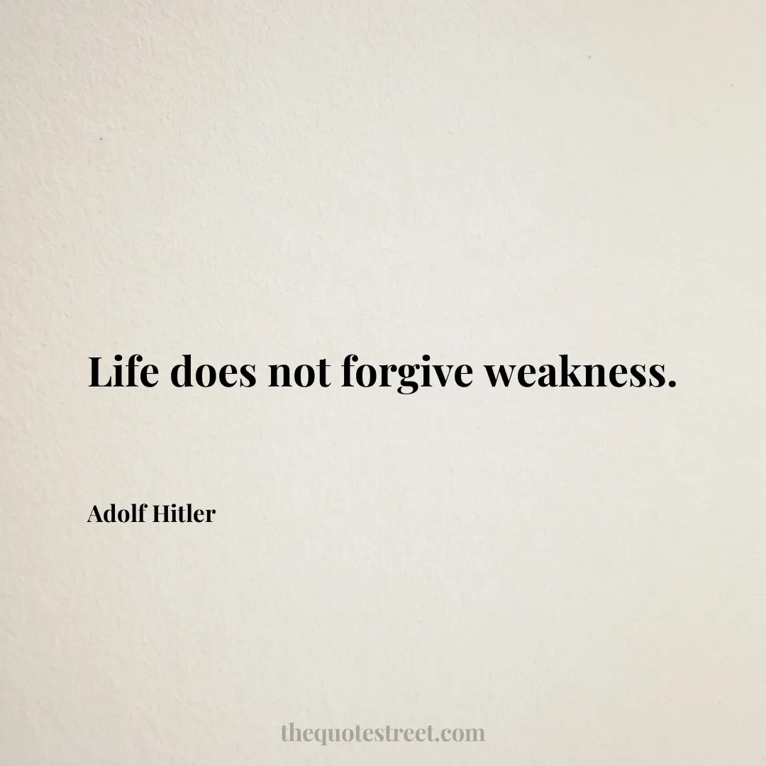 Life does not forgive weakness. - Adolf Hitler