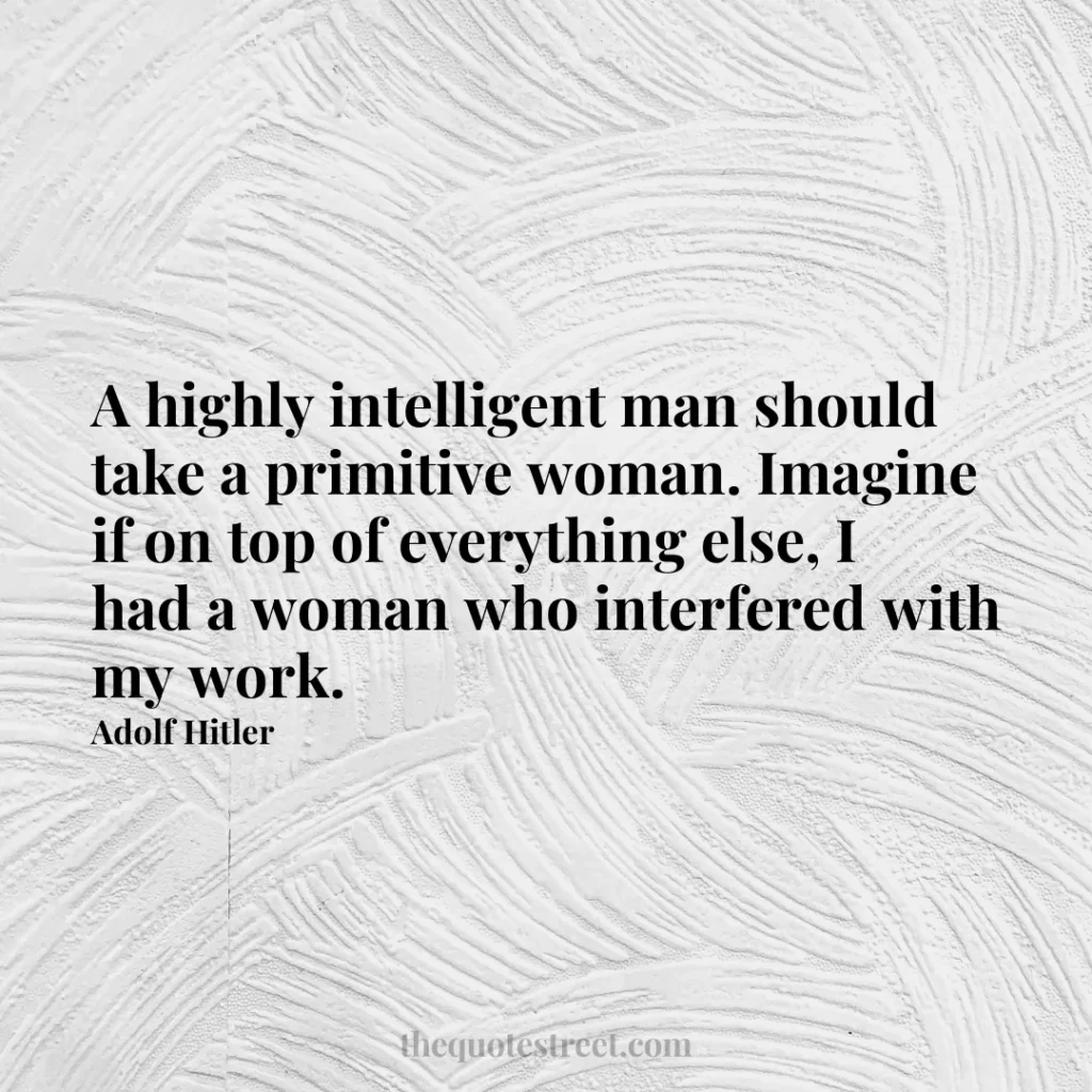 A highly intelligent man should take a primitive woman. Imagine if on top of everything else