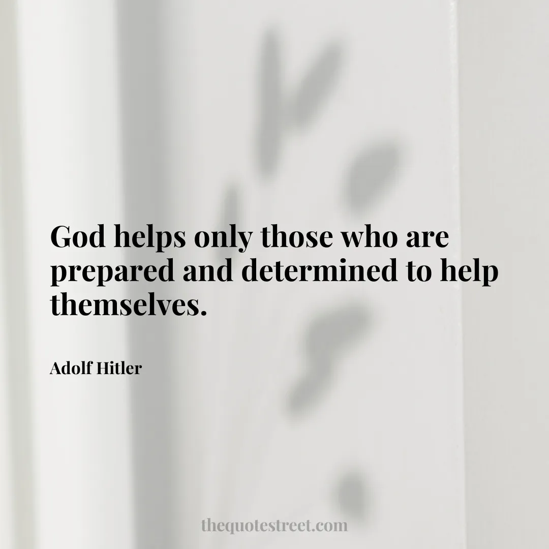 God helps only those who are prepared and determined to help themselves. - Adolf Hitler