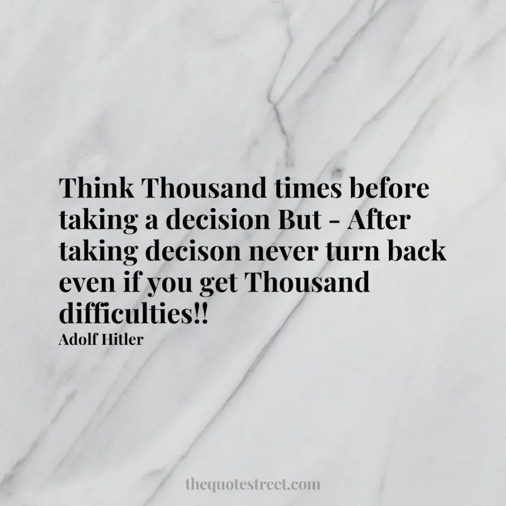 Think Thousand times before taking a decision But - After taking decison never turn back even if you get Thousand difficulties!! - Adolf Hitler