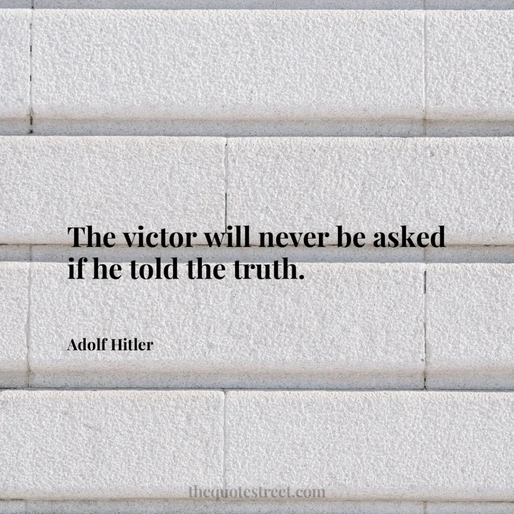 The victor will never be asked if he told the truth. - Adolf Hitler