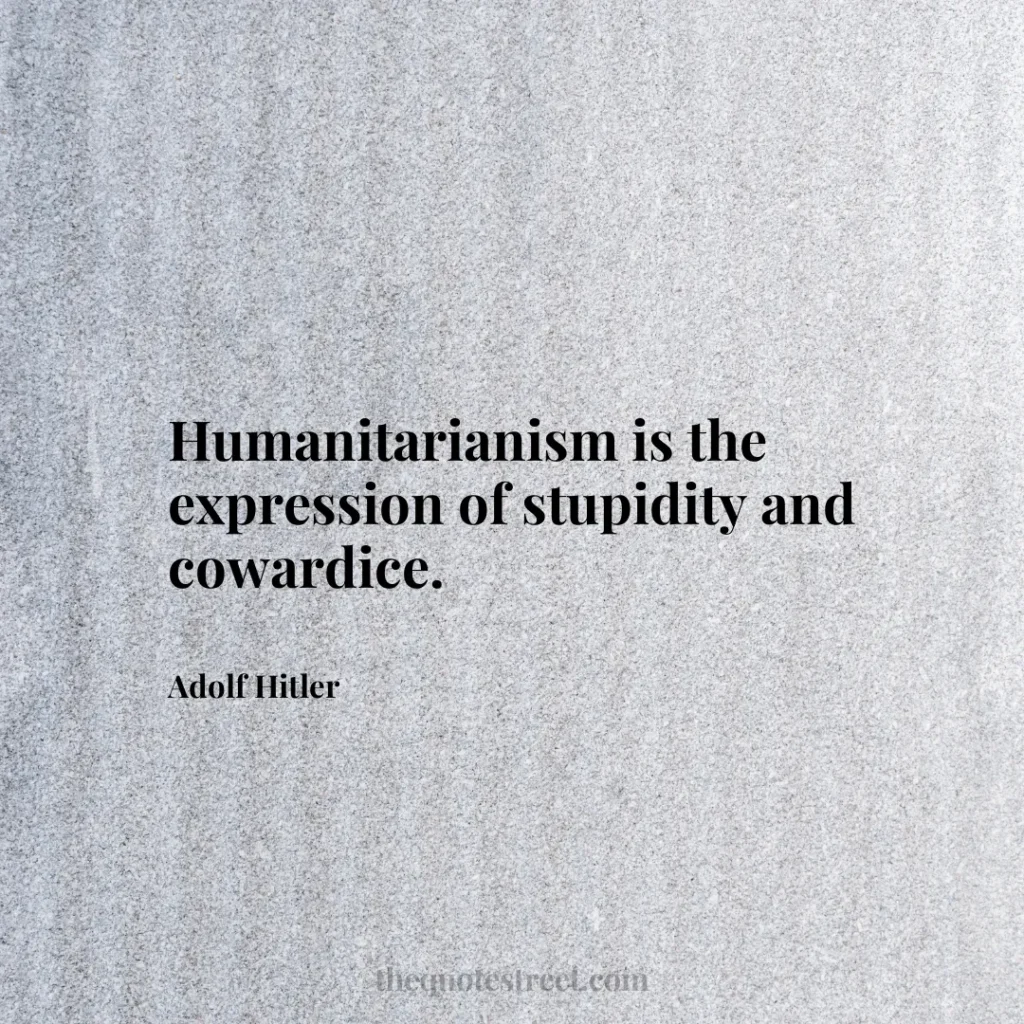 Humanitarianism is the expression of stupidity and cowardice. - Adolf Hitler