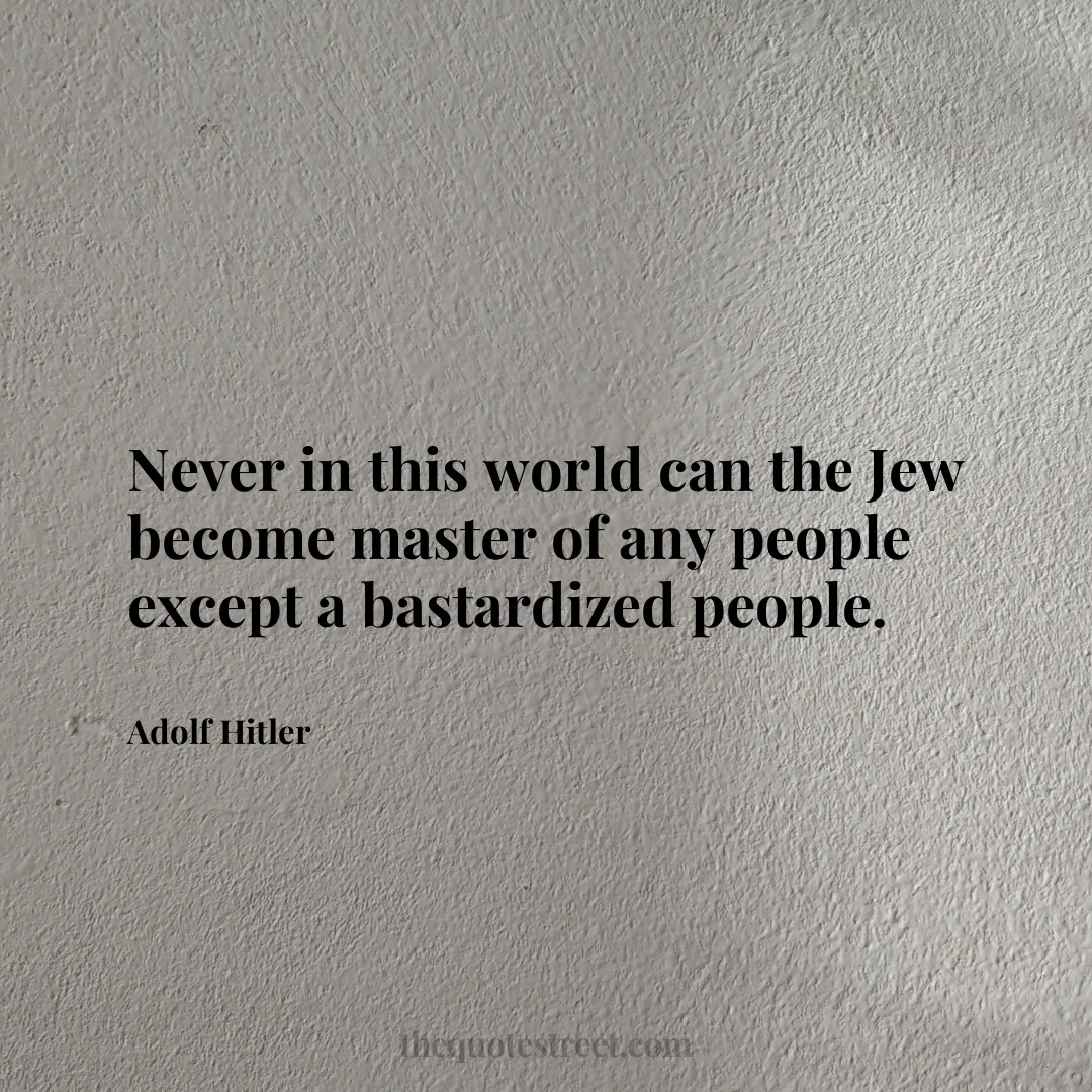 Never in this world can the Jew become master of any people except a bastardized people. - Adolf Hitler