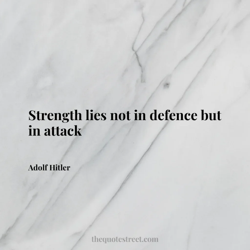 Strength lies not in defence but in attack - Adolf Hitler
