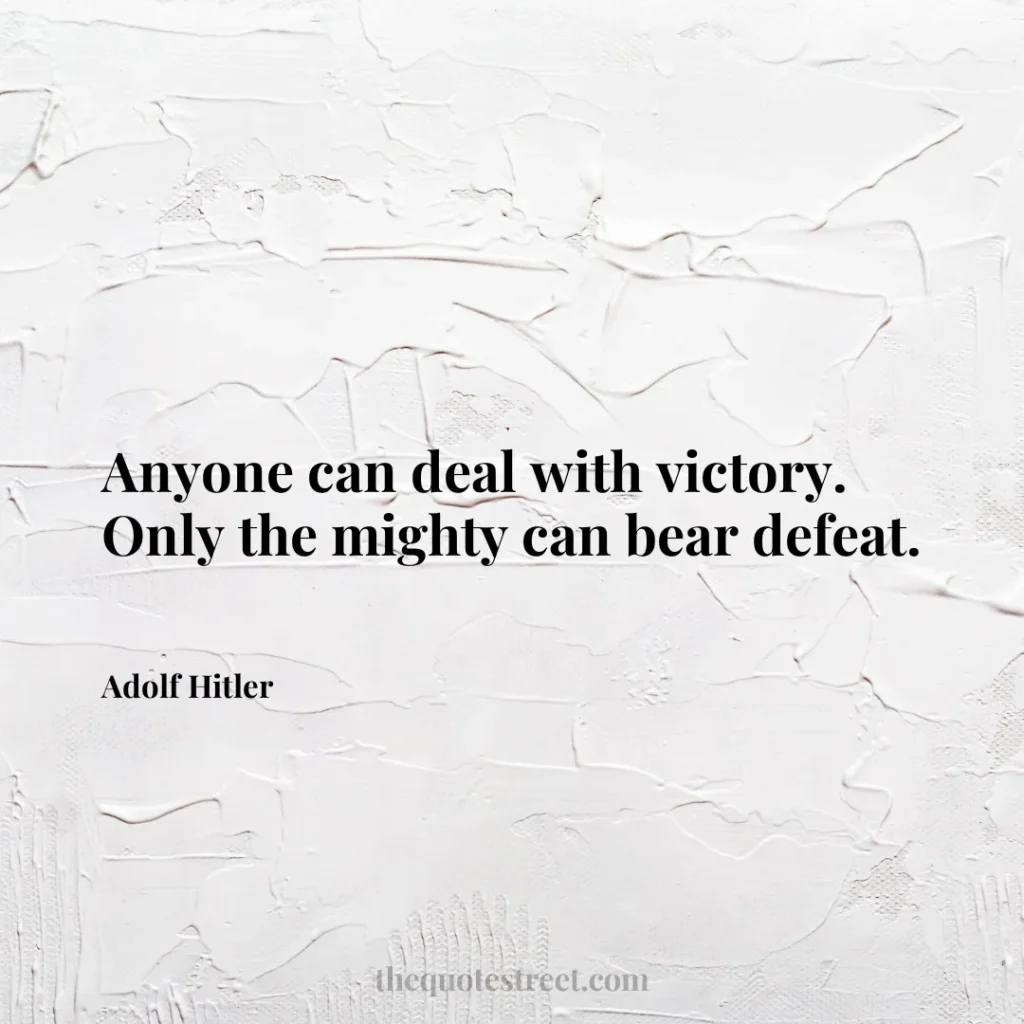 Anyone can deal with victory. Only the mighty can bear defeat. - Adolf Hitler