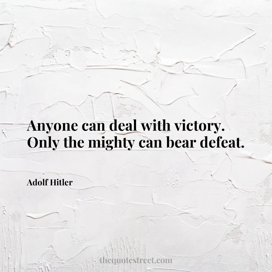 Anyone can deal with victory. Only the mighty can bear defeat. - Adolf Hitler
