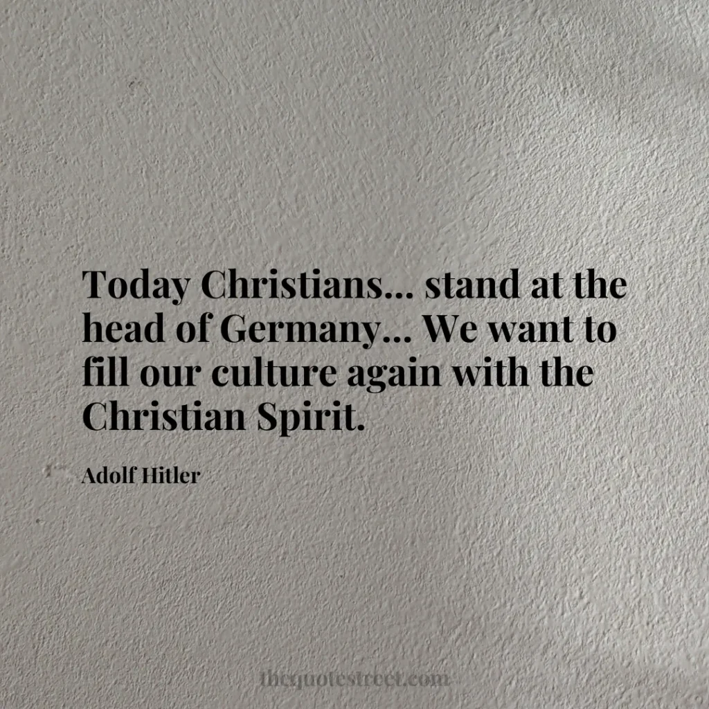 Today Christians... stand at the head of Germany... We want to fill our culture again with the Christian Spirit. - Adolf Hitler