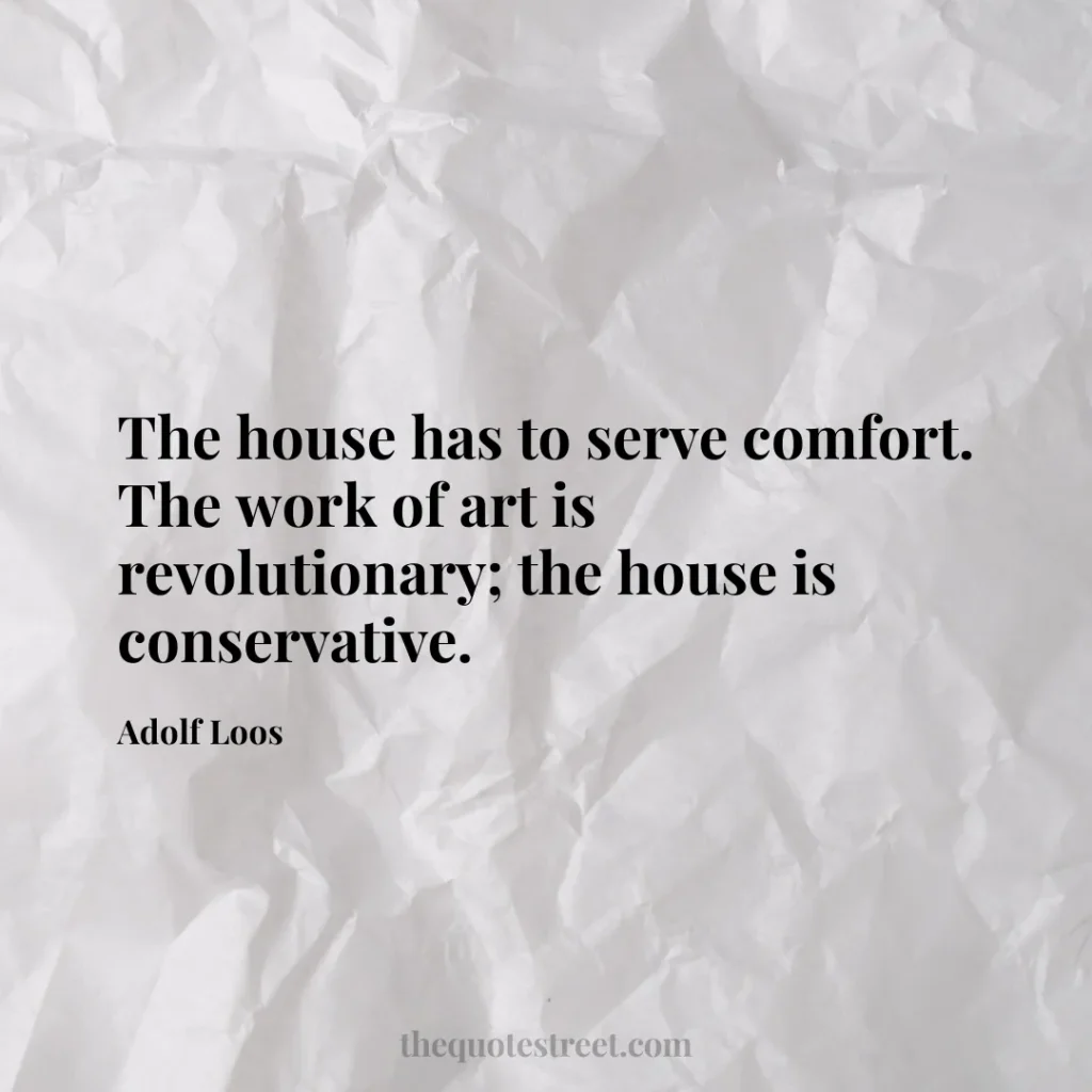 The house has to serve comfort. The work of art is revolutionary; the house is conservative. - Adolf Loos