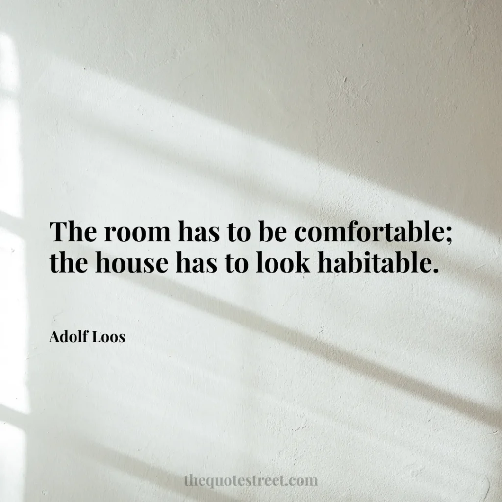 The room has to be comfortable; the house has to look habitable. - Adolf Loos
