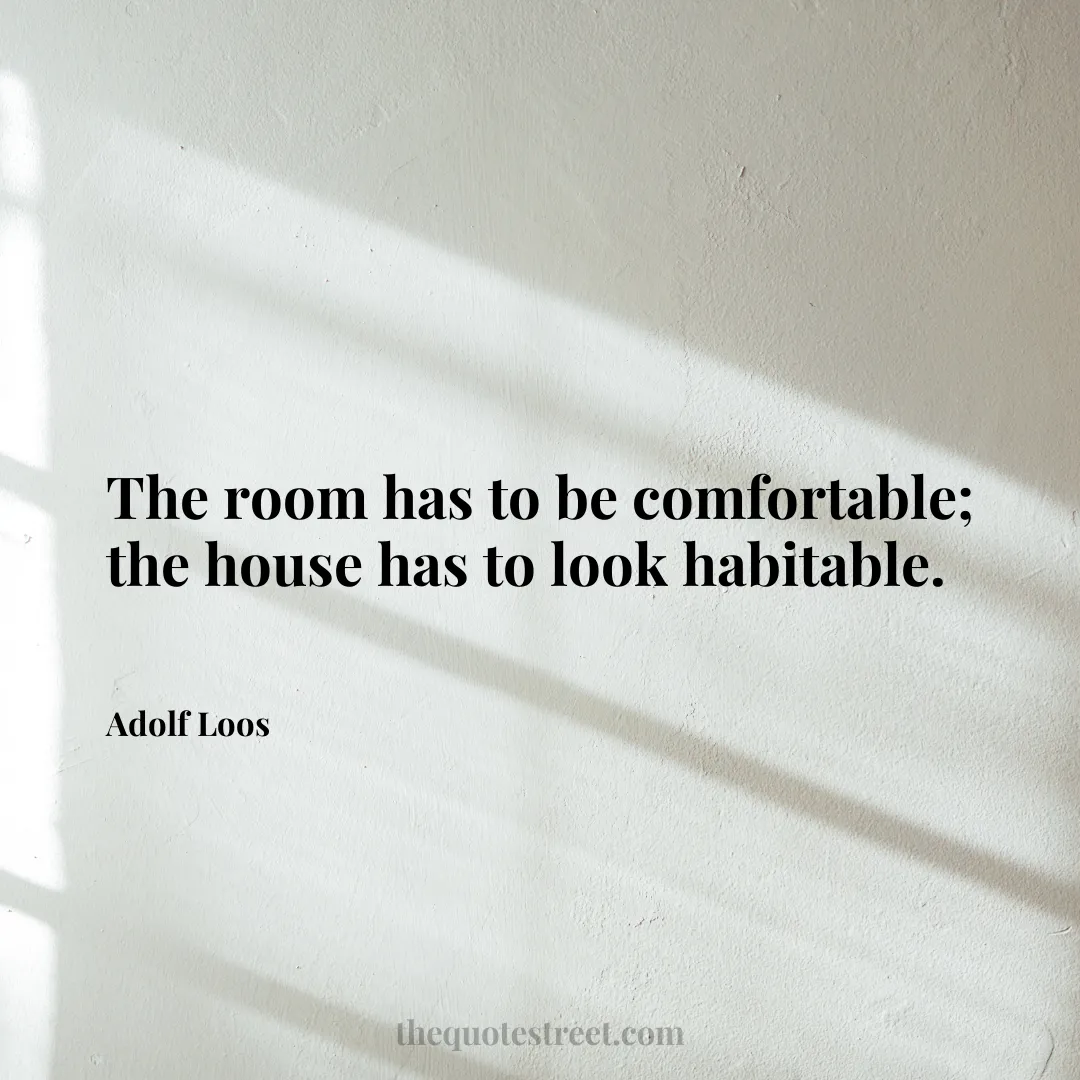 The room has to be comfortable; the house has to look habitable. - Adolf Loos