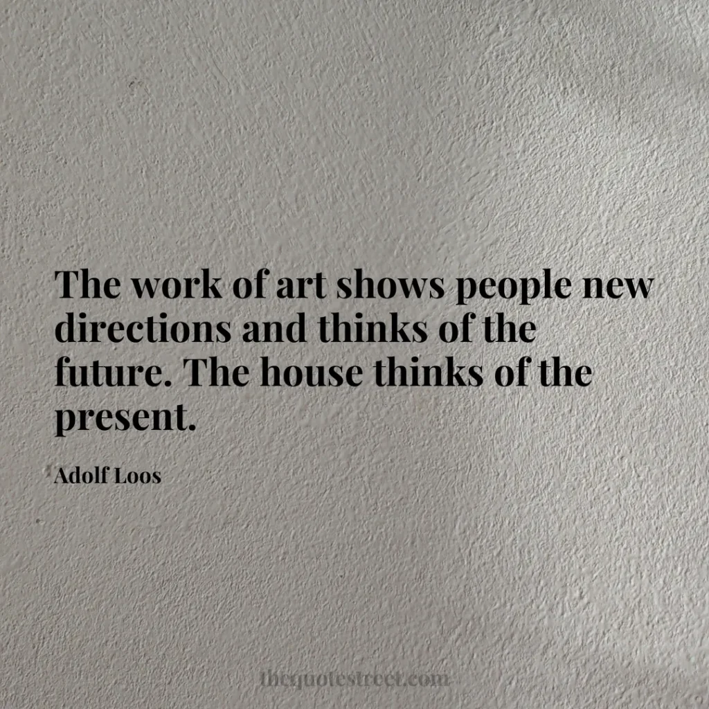 The work of art shows people new directions and thinks of the future. The house thinks of the present. - Adolf Loos