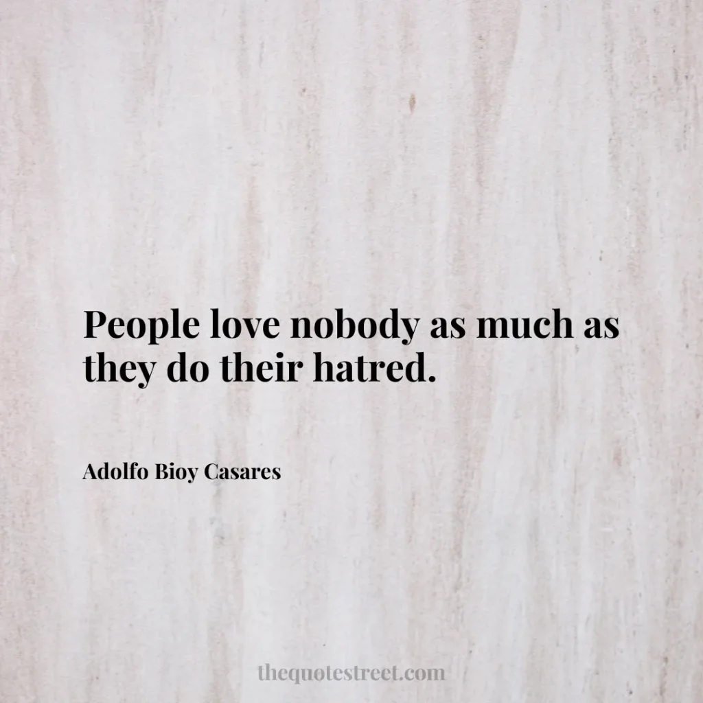 People love nobody as much as they do their hatred. - Adolfo Bioy Casares