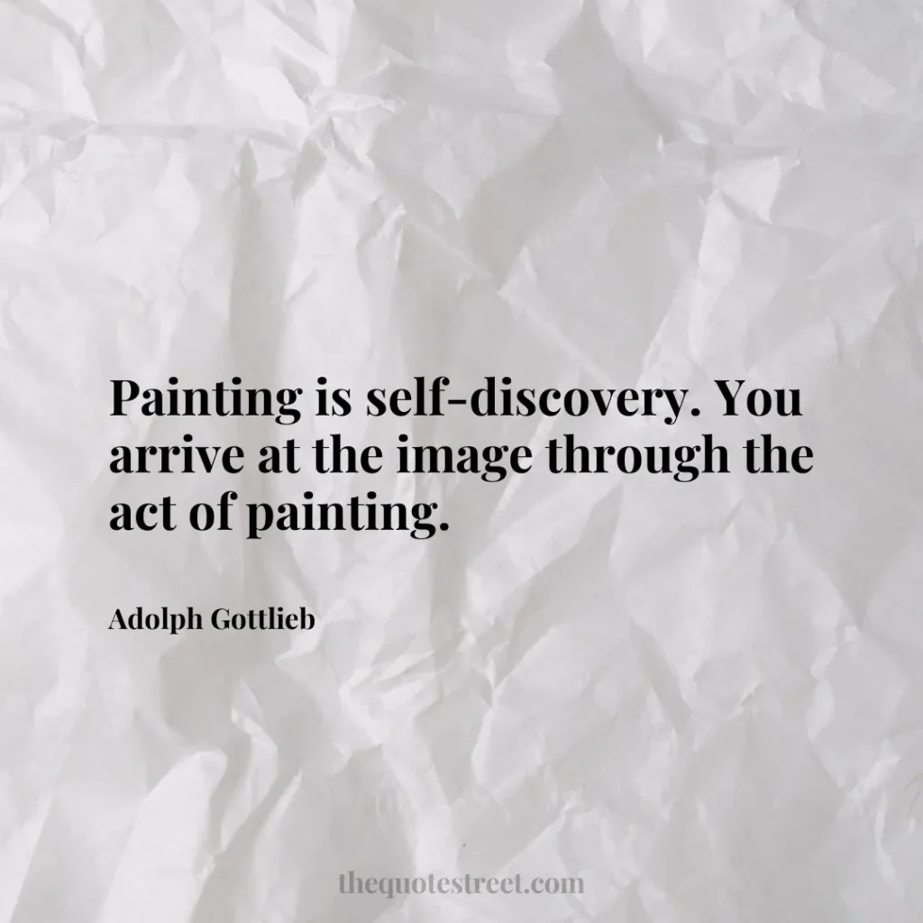 Painting is self-discovery. You arrive at the image through the act of painting. - Adolph Gottlieb