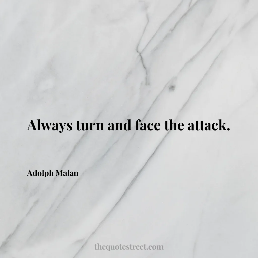 Always turn and face the attack. - Adolph Malan
