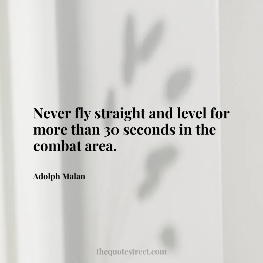 Never fly straight and level for more than 30 seconds in the combat area. - Adolph Malan