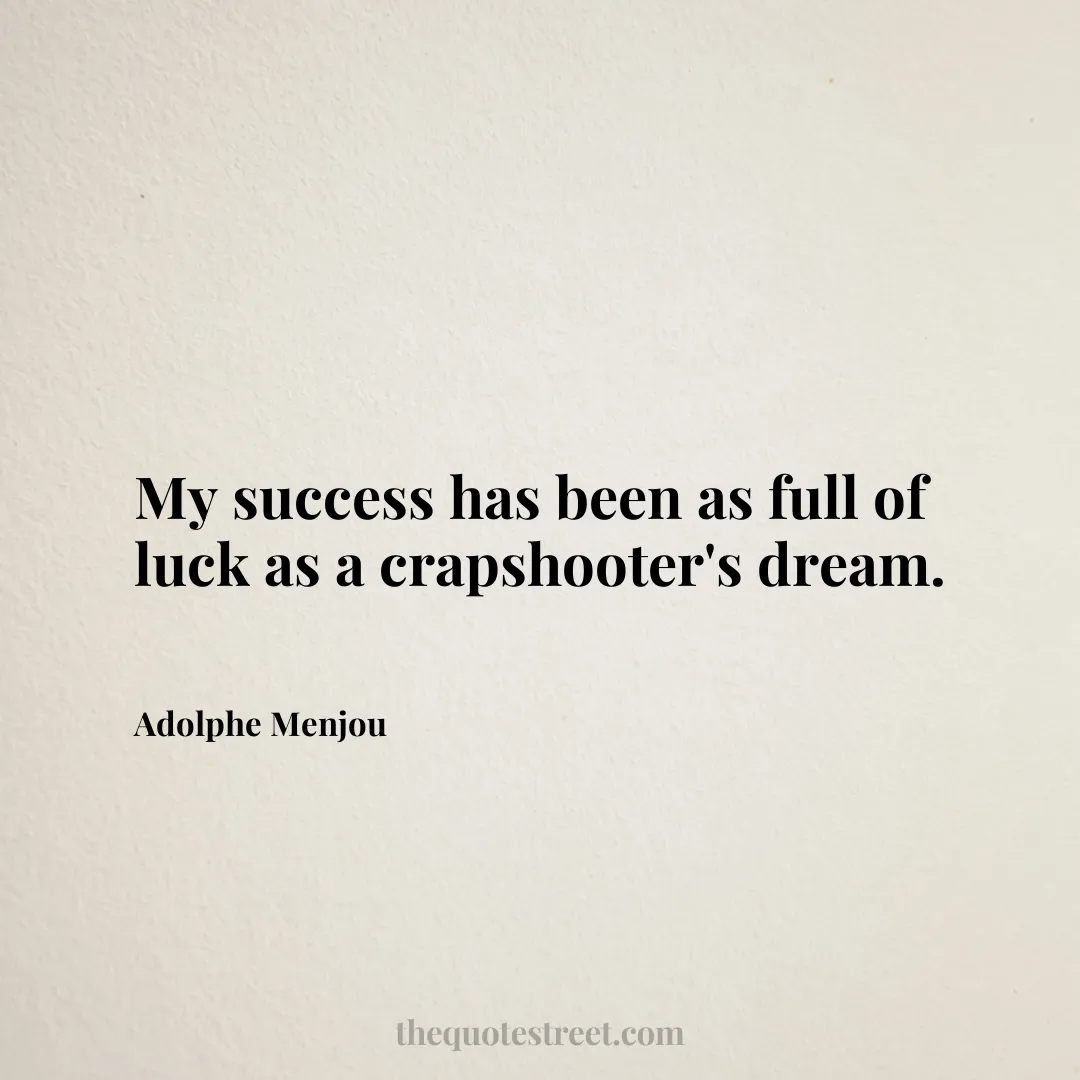 My success has been as full of luck as a crapshooter's dream. - Adolphe Menjou