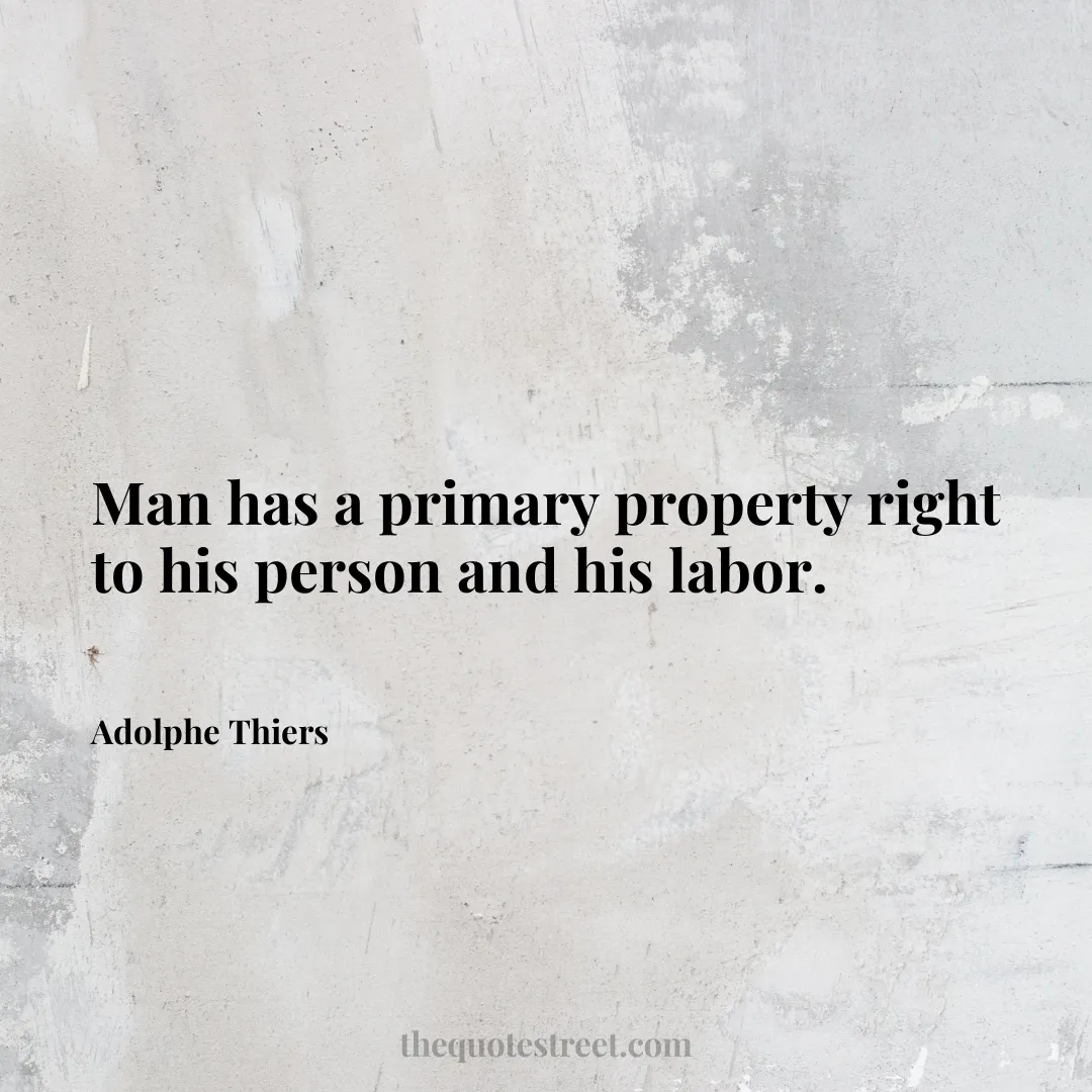 Man has a primary property right to his person and his labor. - Adolphe Thiers