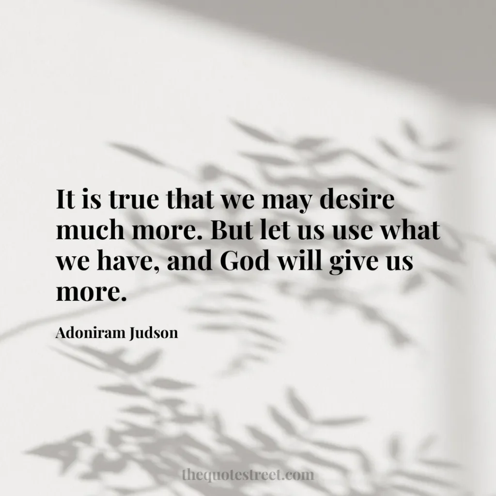 It is true that we may desire much more. But let us use what we have