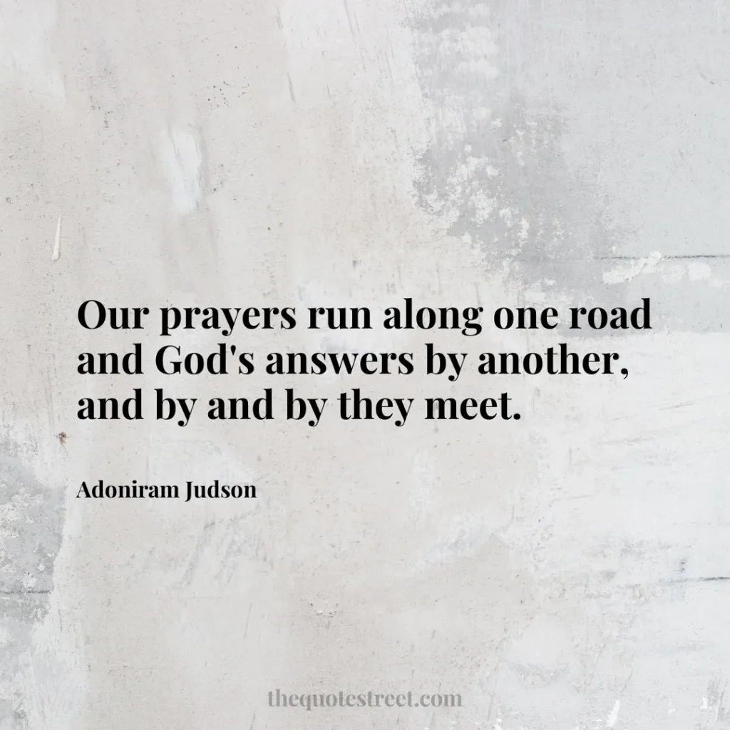 Our prayers run along one road and God's answers by another