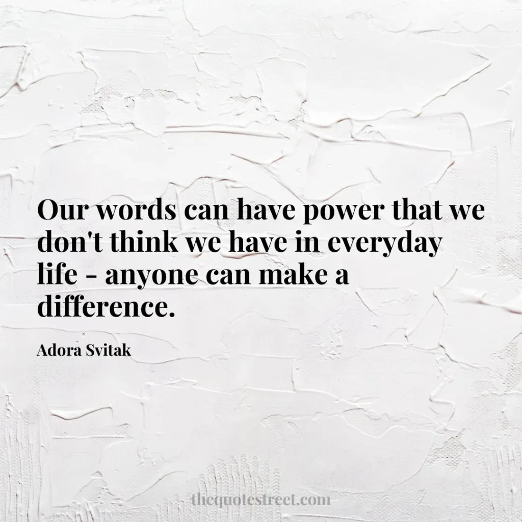 Our words can have power that we don't think we have in everyday life - anyone can make a difference. - Adora Svitak