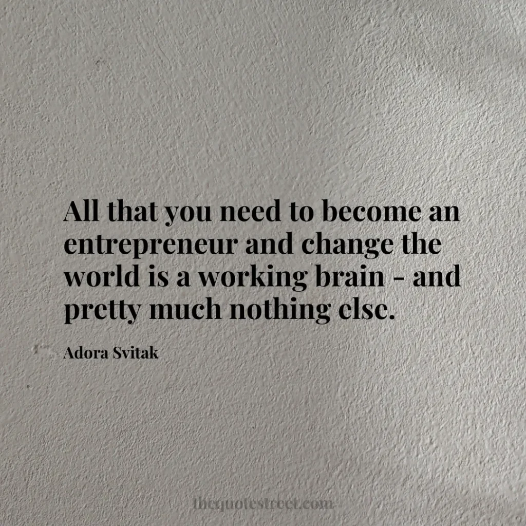 All that you need to become an entrepreneur and change the world is a working brain - and pretty much nothing else. - Adora Svitak