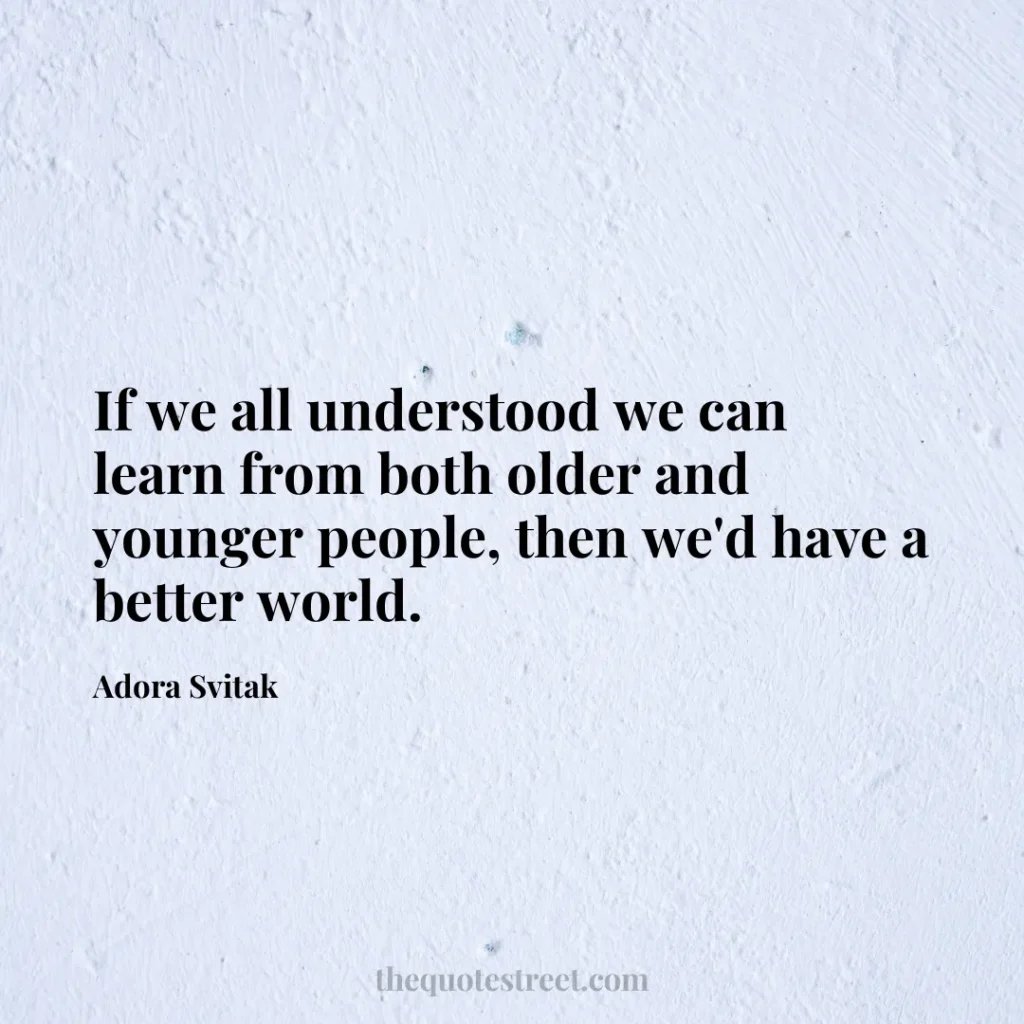 If we all understood we can learn from both older and younger people