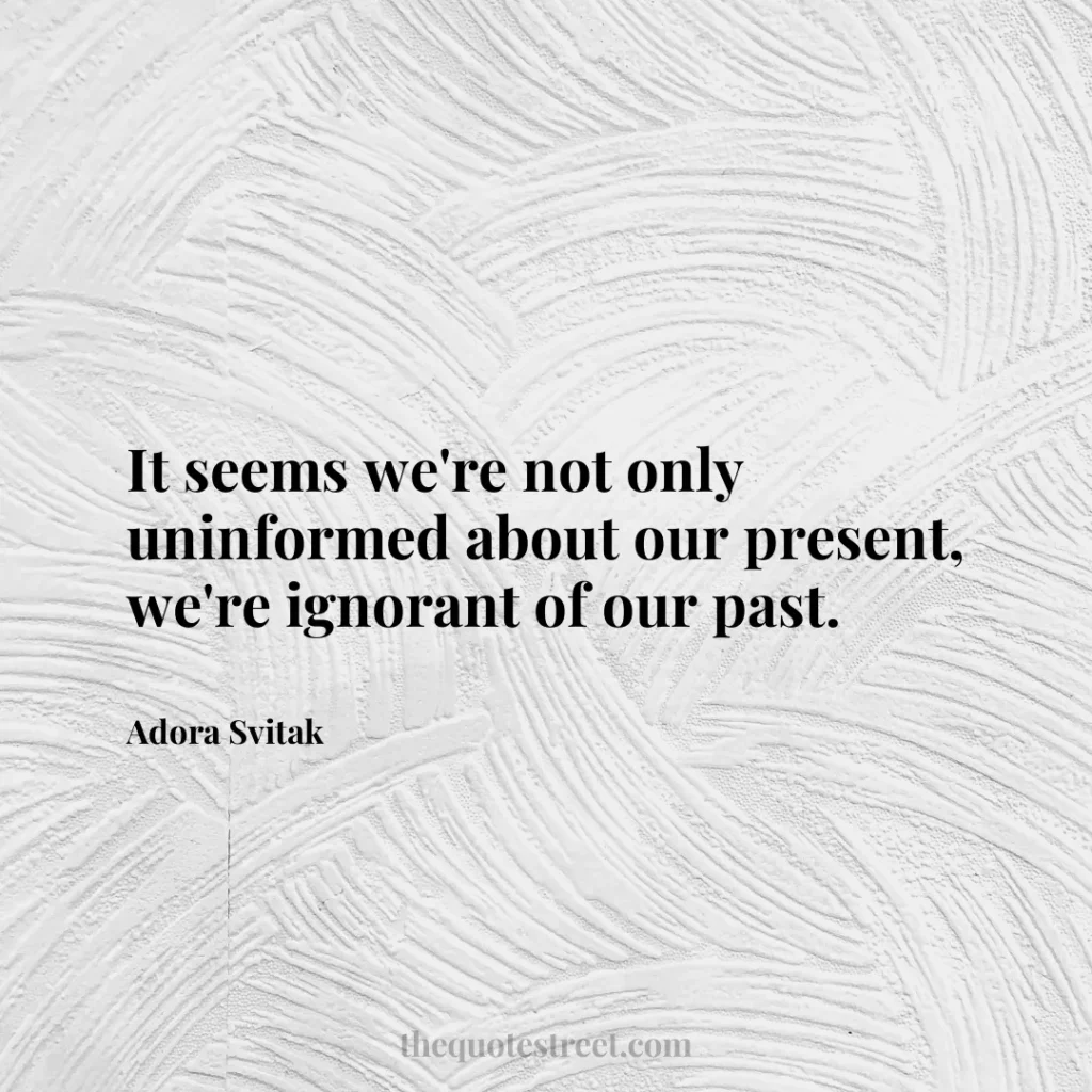 It seems we're not only uninformed about our present