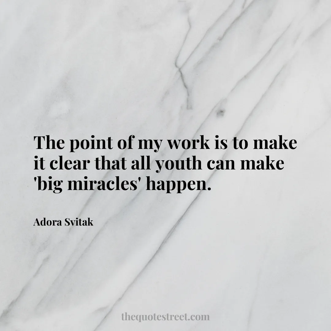 The point of my work is to make it clear that all youth can make 'big miracles' happen. - Adora Svitak
