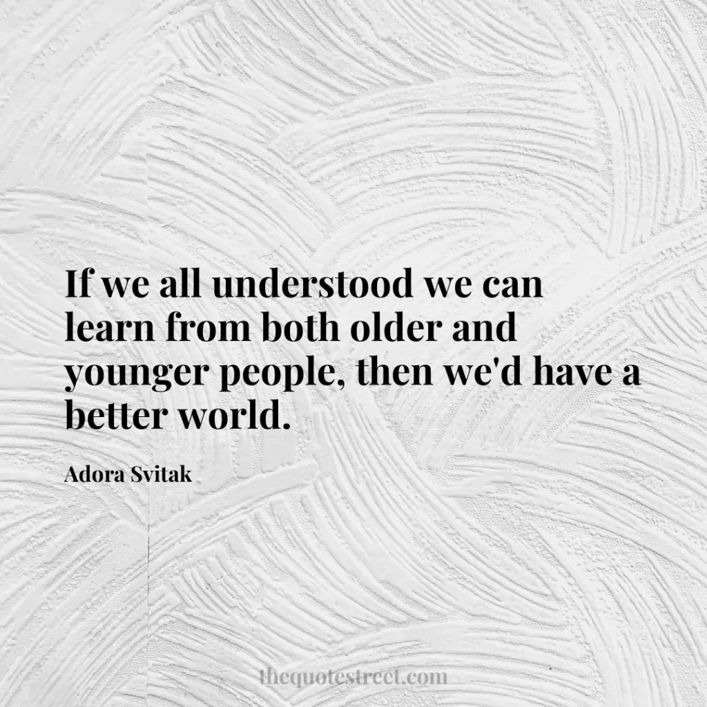 If we all understood we can learn from both older and younger people