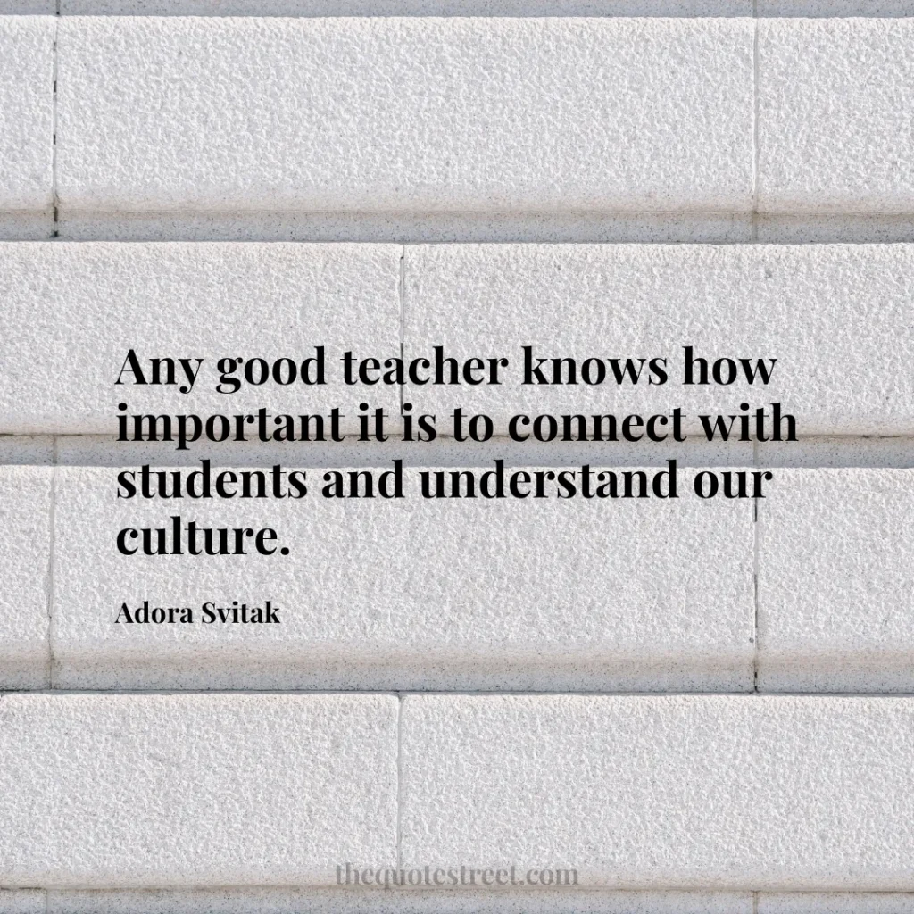 Any good teacher knows how important it is to connect with students and understand our culture. - Adora Svitak