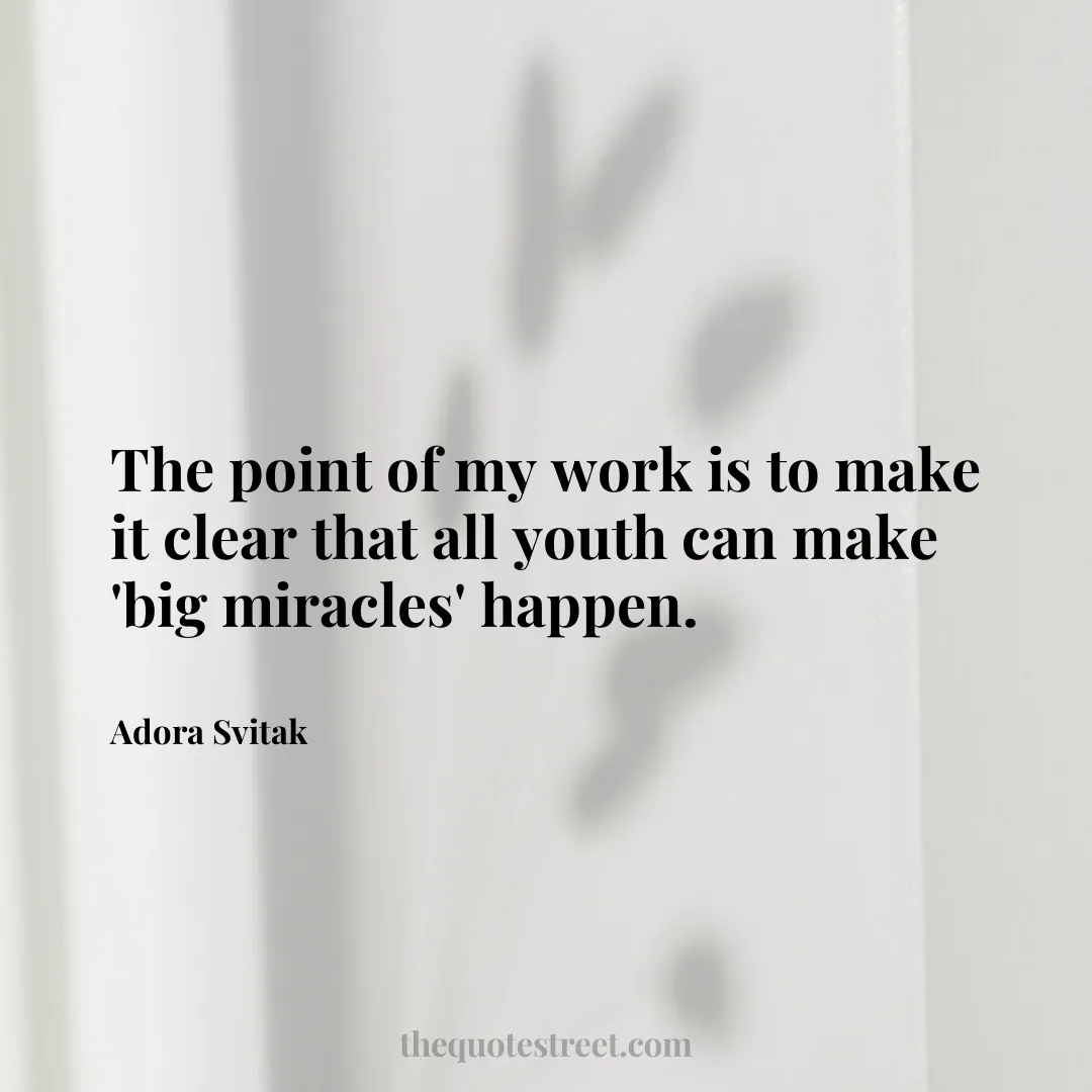 The point of my work is to make it clear that all youth can make 'big miracles' happen. - Adora Svitak